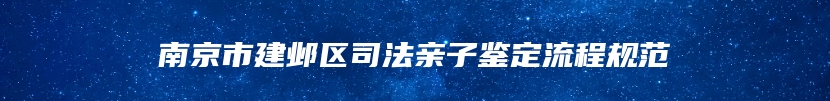 南京市建邺区司法亲子鉴定流程规范