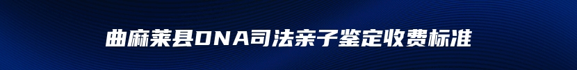 曲麻莱县DNA司法亲子鉴定收费标准