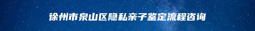 徐州市泉山区隐私亲子鉴定流程咨询