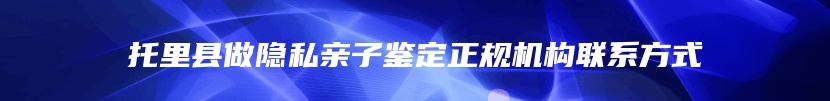 托里县做隐私亲子鉴定正规机构联系方式