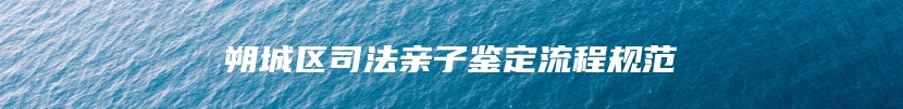 朔城区司法亲子鉴定流程规范