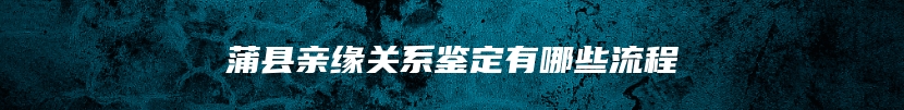 蒲县亲缘关系鉴定有哪些流程