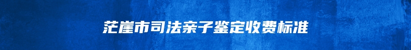 茫崖市司法亲子鉴定收费标准