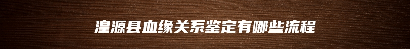 湟源县血缘关系鉴定有哪些流程