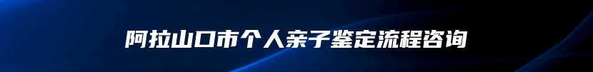 阿拉山口市个人亲子鉴定流程咨询