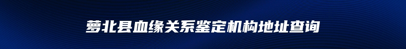 萝北县血缘关系鉴定机构地址查询