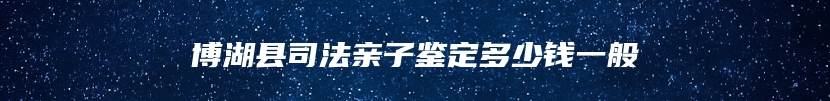 博湖县司法亲子鉴定多少钱一般