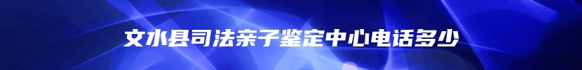 文水县司法亲子鉴定中心电话多少