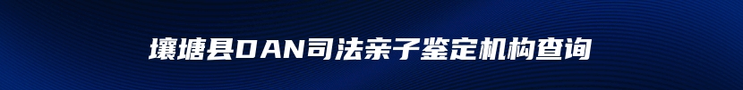 壤塘县DAN司法亲子鉴定机构查询