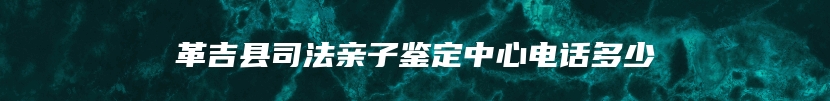 革吉县司法亲子鉴定中心电话多少