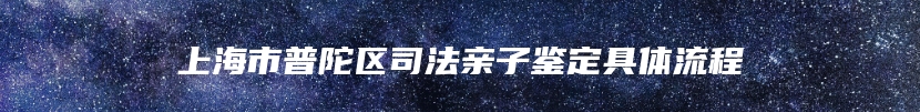 上海市普陀区司法亲子鉴定具体流程