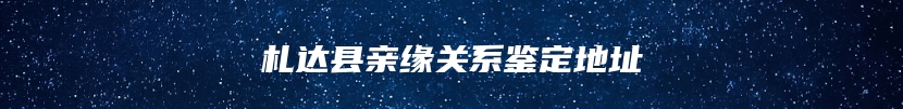 札达县亲缘关系鉴定地址