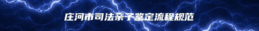 庄河市司法亲子鉴定流程规范