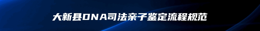 大新县DNA司法亲子鉴定流程规范