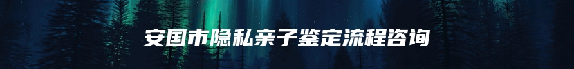 安国市隐私亲子鉴定流程咨询