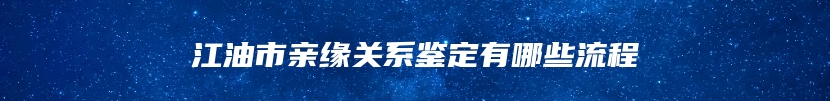 江油市亲缘关系鉴定有哪些流程