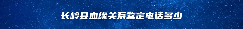 长岭县血缘关系鉴定电话多少