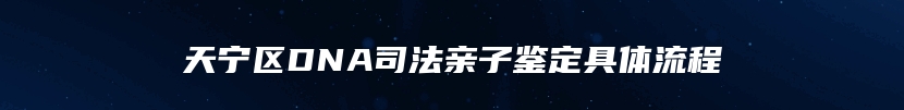 天宁区DNA司法亲子鉴定具体流程