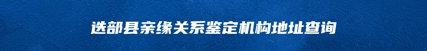 迭部县亲缘关系鉴定机构地址查询