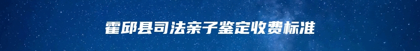 霍邱县司法亲子鉴定收费标准