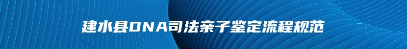 建水县DNA司法亲子鉴定流程规范