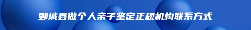 鄄城县做个人亲子鉴定正规机构联系方式