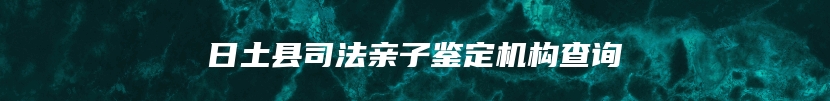 日土县司法亲子鉴定机构查询