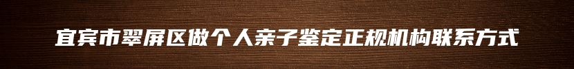 宜宾市翠屏区做个人亲子鉴定正规机构联系方式