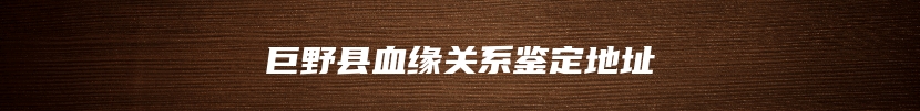 巨野县血缘关系鉴定地址