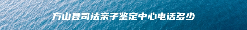 方山县司法亲子鉴定中心电话多少