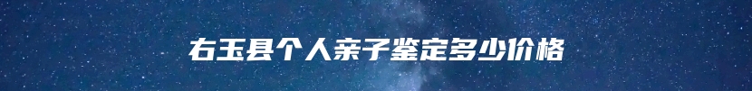 右玉县个人亲子鉴定多少价格