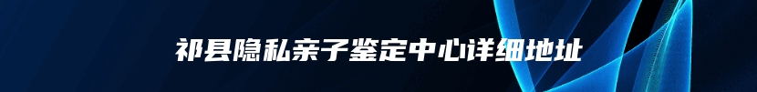 祁县隐私亲子鉴定中心详细地址