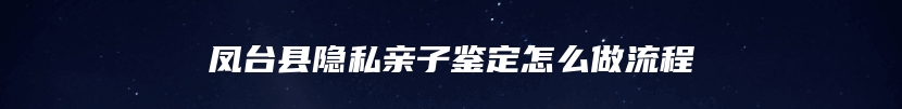 凤台县隐私亲子鉴定怎么做流程