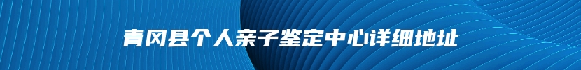 青冈县个人亲子鉴定中心详细地址