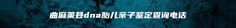 曲麻莱县dna胎儿亲子鉴定查询电话